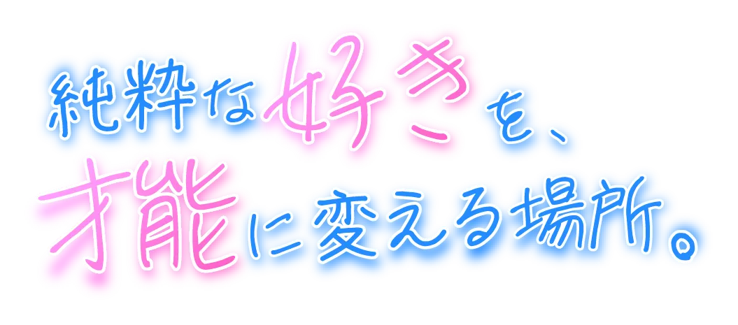 純粋な好きを、才能に変える場所。