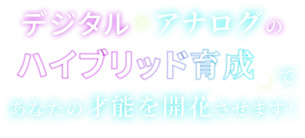 デジタル×アナログのハイブリッド育成であなたの才能を開花させます！