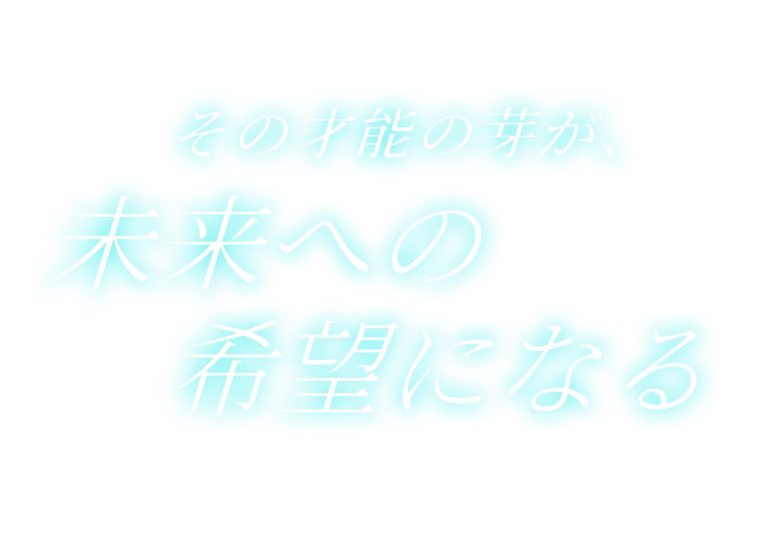 その才能の芽が、未来への希望になる